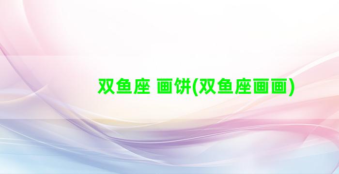 双鱼座 画饼(双鱼座画画)